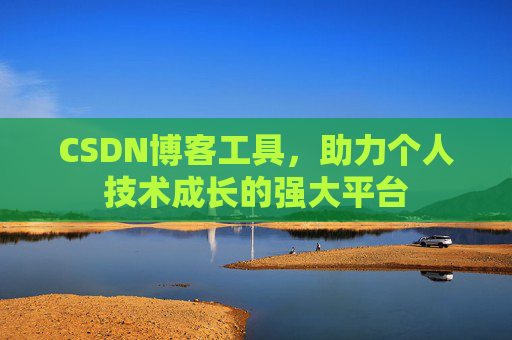 CSDN博客工具,助力个人技术成长的强大平台